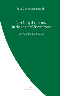 The Gospel Of Mercy In The Spirit Of Discernment: Pope Francis' Social Ethics (Pope Francis' Theology)