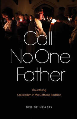 Call No One Father: Countering Clericalism In The Catholic Tradition