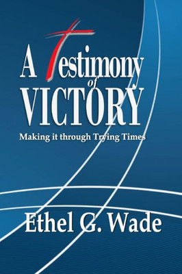 A Testimony Of Victory: Making It Through Trying Times