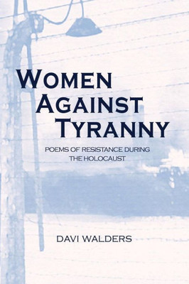 Women Against Tyranny: Poems Of Resistance During The Holocaust