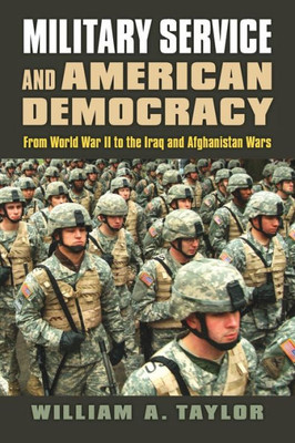 Military Service And American Democracy: From World War Ii To The Iraq And Afghanistan Wars (Modern War Studies)