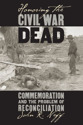 Honoring The Civil War Dead: Commemoration And The Problem Of Reconciliation (Modern War Studies (Paperback))