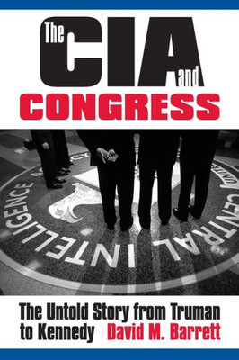 The Cia And Congress: The Untold Story From Truman To Kennedy