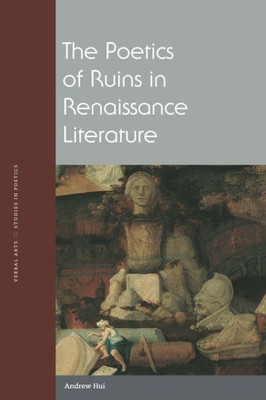 The Poetics Of Ruins In Renaissance Literature (Verbal Arts: Studies In Poetics)