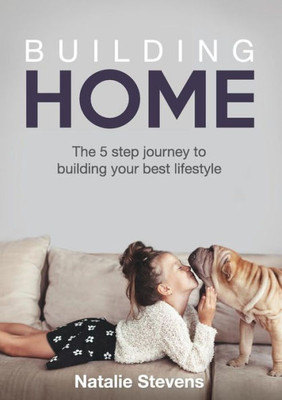 Building Home: The 5 Step Journey To Building Your Best Lifestyle