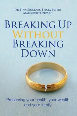 Breaking Up Without Breaking Down: Preserving Your Health, Your Wealth And Your Family