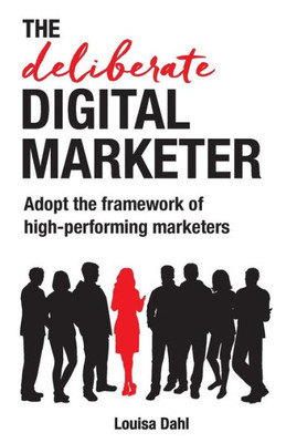 The Deliberate Digital Marketer: Adopt The Framework Of High-Performing Marketers