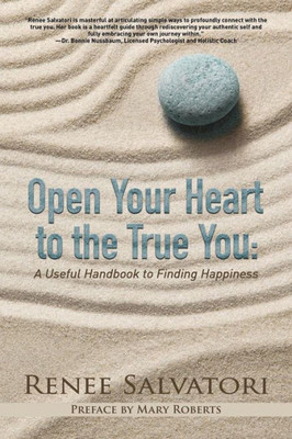 Open Your Heart To The True You: A Useful Handbook To Finding Happiness