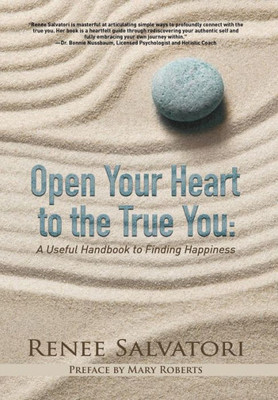 Open Your Heart To The True You: A Useful Handbook To Finding Happiness
