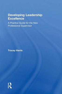 Developing Leadership Excellence: A Practice Guide For The New Professional Supervisor