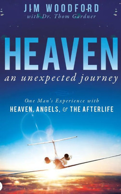 Heaven, An Unexpected Journey: One Man'S Experience With Heaven, Angels, And The Afterlife