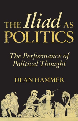 The Iliad As Politics: The Performance Of Political Thought (Oklahoma Series In Classical Culture) (Volume 28)
