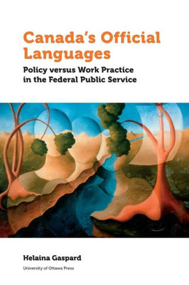 Canadaæs Official Languages: Policy Versus Work Practice In The Federal Public Service (Politics And Public Policy)