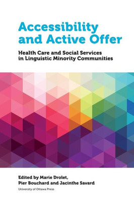 Accessibility And Active Offer: Health Care And Social Services In Linguistic Minority Communities (Health And Society)