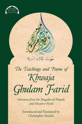 The Teachings And Poems Of Khwaja Ghulam Farid: Selections From The Maqabis-Ul-Majalis And Diwan-E-Farid (3) (Malfuzat: Wise Words Of Sufi Saints)