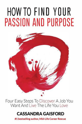 How To Find Your Passion And Purpose: Four Easy Steps To Discover A Job You Want And Live The Life You Love (The Art Of Living)