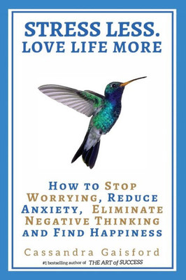 Stress Less. Love Life More.: How To Stop Worrying, Reduce Anxiety, Eliminate Negative Thinking And Find Happiness