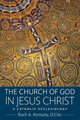 The Church Of God In Jesus Christ: A Catholic Ecclesiology