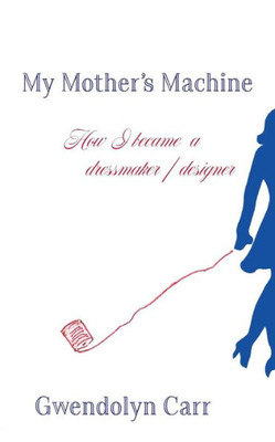 My Mother'S Machine: How I Became A Dressmaker / Designer