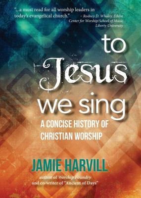 To Jesus We Sing: A Concise History Of Christian Worship
