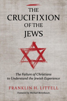 The Crucifixion Of The Jews: The Failure Of Christians To Understand The Jewish Experience