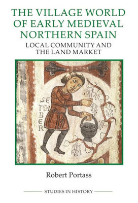 The Village World Of Early Medieval Northern Spain: Local Community And The Land Market (Royal Historical Society Studies In History New Series, 96)