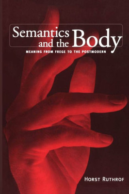 Semantics And The Body: Meaning From Frege To The Postmodern (Toronto Studies In Semiotics And Communication)