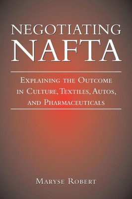 Negotiating Nafta: Explaining The Outcome In Culture, Textiles, Autos, And Pharmaceuticals
