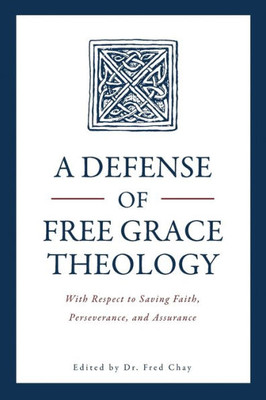 A Defense Of Free Grace Theology: With Respect To Saving Faith, Perseverance, And Assurance