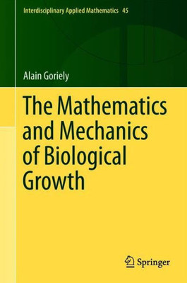 The Mathematics And Mechanics Of Biological Growth (Interdisciplinary Applied Mathematics, 45)