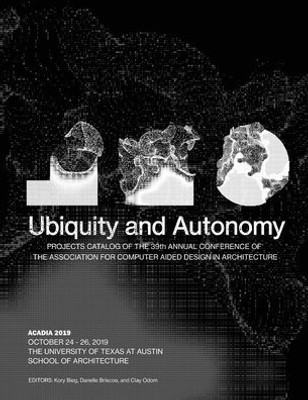 Acadia 2019: Ubiquity And Autonomy: Project Catalog Of The 39Th Annual Conference Of The Association For Computer Aided Design In Architecture