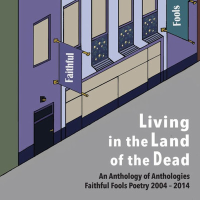 Living In The Land Of The Dead: An Anthology Of Anthologies Faithful Fools Poetry 2004 - 2014
