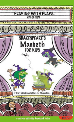 Shakespeare'S Macbeth For Kids: 3 Short Melodramatic Plays For 3 Group Sizes (3) (Playing With Plays)