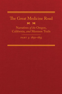 The Great Medicine Road, Part 3: Narratives Of The Oregon, California, And Mormon Trails, 1850Û1855 (Volume 24) (The American Trails Series)