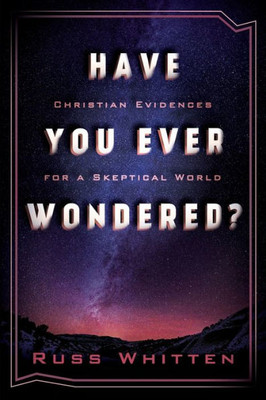 Have You Ever Wondered?: Christian Evidences For A Skeptical World