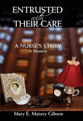 Entrusted With Their Care, A Nurse'S Story: A Memoir