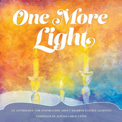 One More Light: An Anthology For Inspiration About Shabbos Candle Lighting