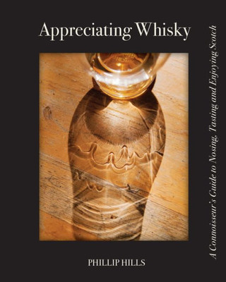 Appreciating Whisky: The Connoisseur'S Guide To Nosing, Tasting And Enjoying Scotch