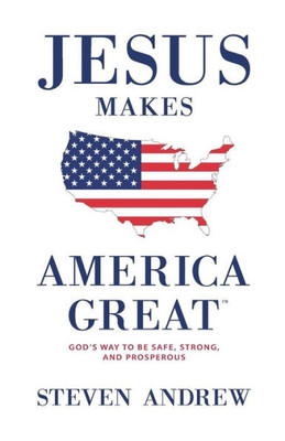 Jesus Makes America Great: God'S Way To Be Safe, Strong, And Prosperous