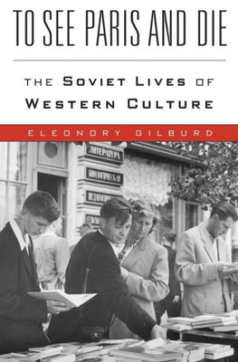 To See Paris And Die: The Soviet Lives Of Western Culture