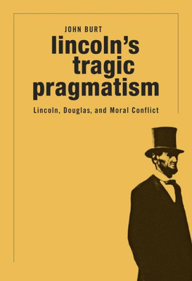 Lincoln'S Tragic Pragmatism: Lincoln, Douglas, And Moral Conflict