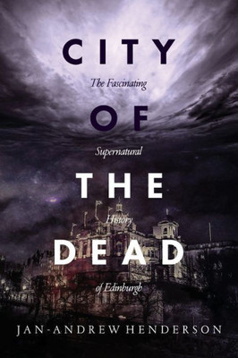 City Of The Dead: The Fascinating Supernatural History Of Edinburgh