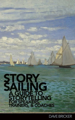 Storysailing«: A Guide To Storytelling For Speakers, Trainers, And Coaches