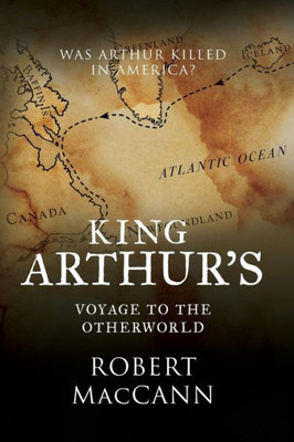 King Arthur'S Voyage To The Otherworld: Was Arthur Killed In America?