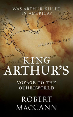 King Arthur'S Voyage To The Otherworld: Was Arthur Killed In America?