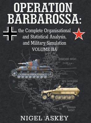 Operation Barbarossa: The Complete Organisational And Statistical Analysis, And Military Simulation, Volume Iia (2) (Operation Barbarossa By Nigel Askey)
