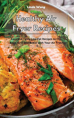 Healthy Air Fryer Recipes: Easy and Tasty Low-Fat Recipes to Fry, Bake, Grill and Roast with Your Air Fryer - Hardcover