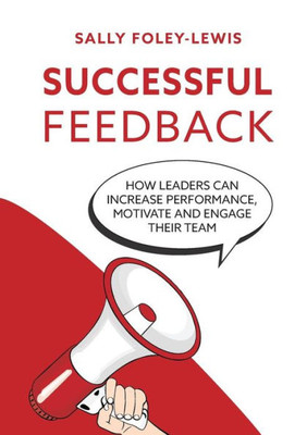 Successful Feedback: How Leaders Can Increase Performance, Motivate And Engage Their Team