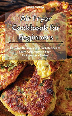 Air Fryer Cookbook for Beginners: Easy and Delicious Low-Carb Recipes to Learn Cooking with Your Air Fryer on a Budget - Hardcover