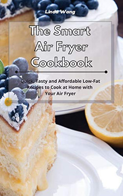 The Smart Air Fryer Cookbook: Quick, Tasty and Affordable Low-Fat Recipes to Cook at Home with Your Air Fryer - Hardcover